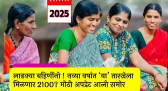 ladki bahin yojana 2100 Rs: लाडक्या बहिणींनो! नव्या वर्षात ‘या’ तारखेला मिळणार 2100? मोठी अपडेट आली समोर